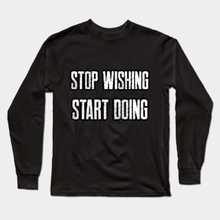 STOP WISHING START DOING Long Sleeve T-Shirt